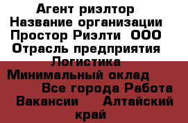 Агент-риэлтор › Название организации ­ Простор-Риэлти, ООО › Отрасль предприятия ­ Логистика › Минимальный оклад ­ 150 000 - Все города Работа » Вакансии   . Алтайский край